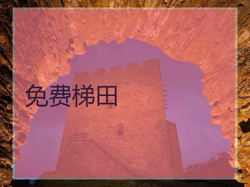 免费梯田 免费梯田