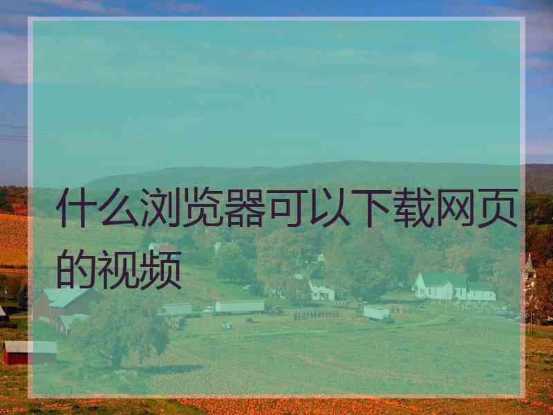 什么浏览器可以下载网页的视频