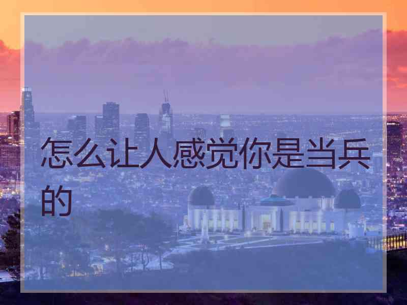 怎么让人感觉你是当兵的