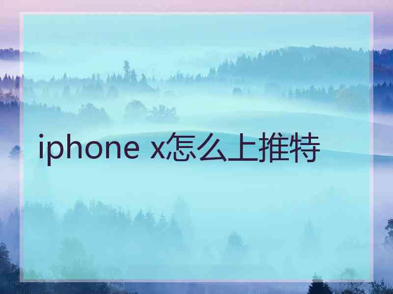 iphone x怎么上推特