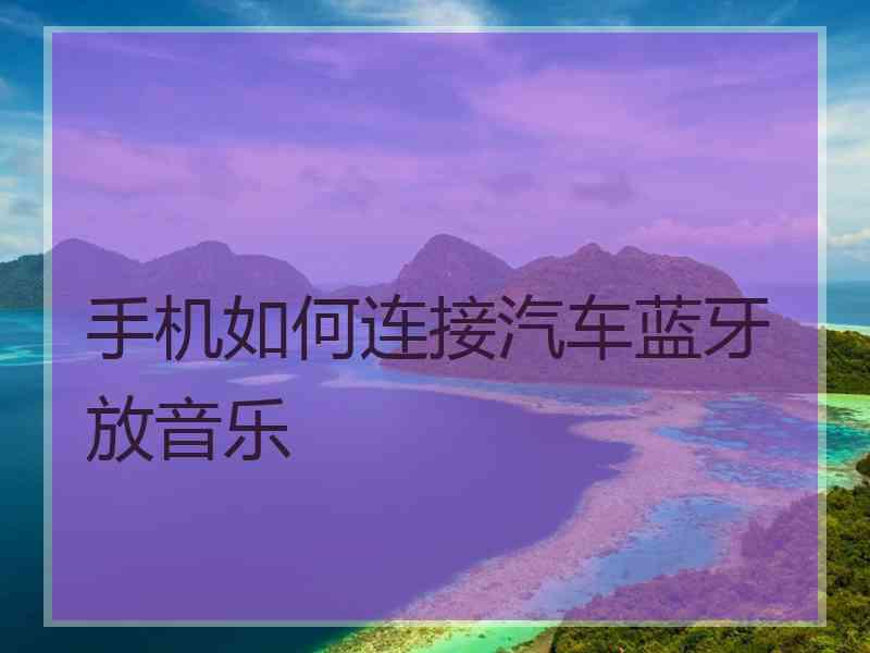 手机如何连接汽车蓝牙放音乐