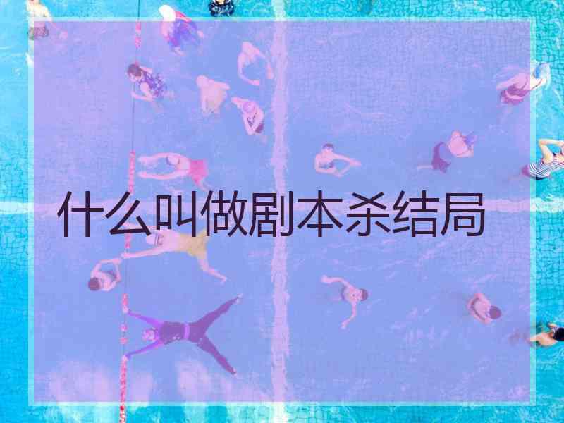 什么叫做剧本杀结局
