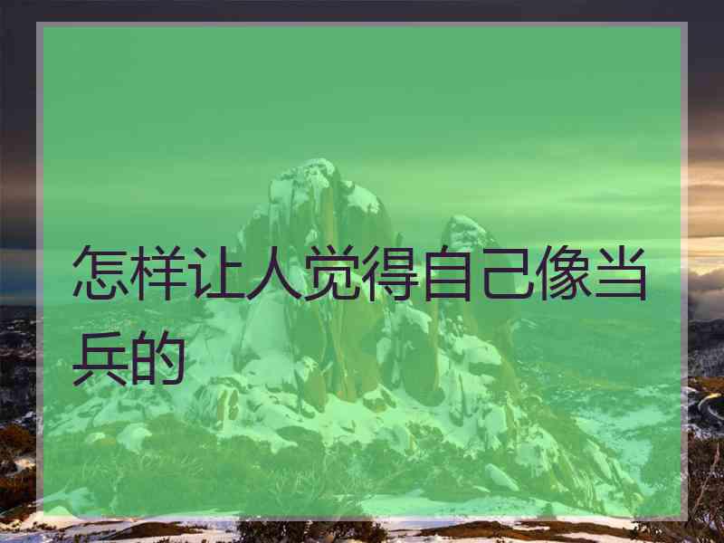 怎样让人觉得自己像当兵的