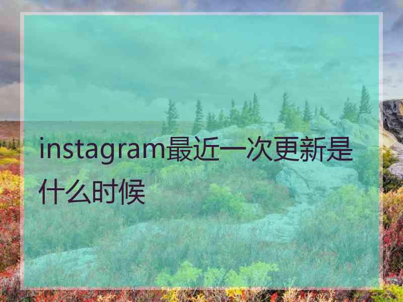 instagram最近一次更新是什么时候