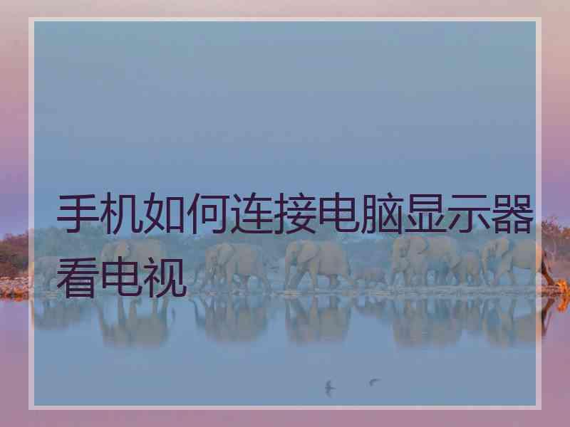 手机如何连接电脑显示器看电视