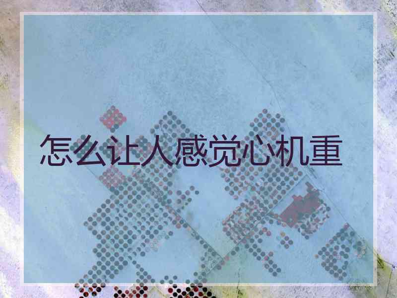 怎么让人感觉心机重
