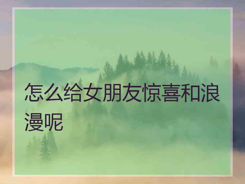 怎么给女朋友惊喜和浪漫呢