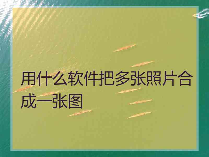 用什么软件把多张照片合成一张图