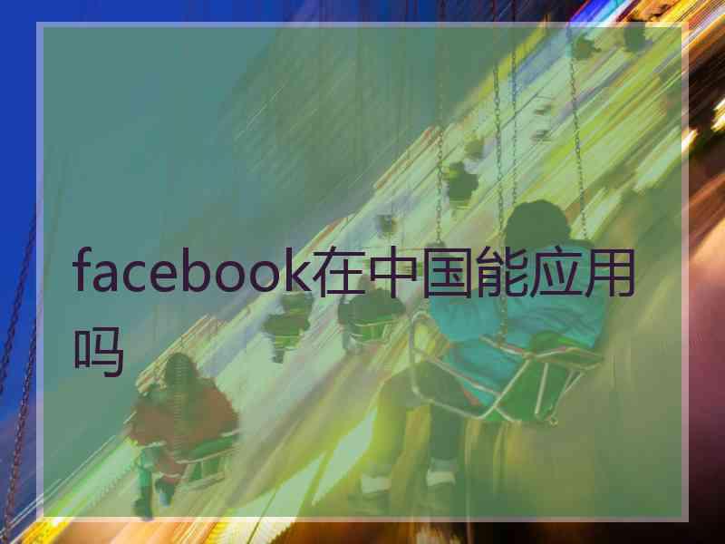 facebook在中国能应用吗
