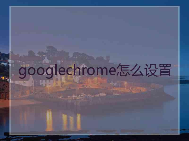 googlechrome怎么设置