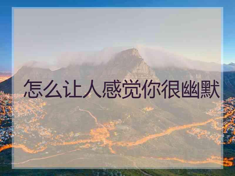 怎么让人感觉你很幽默