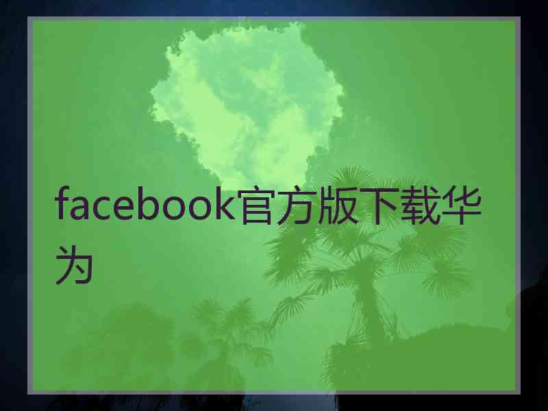 facebook官方版下载华为